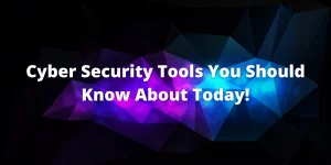 Cyber Security Tools You Should Know About Today!