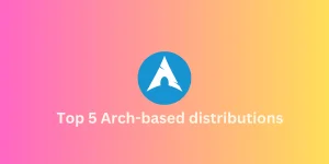 Top 5 Arch Based Distributions