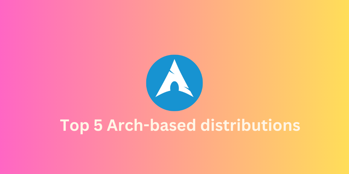 Top 5 best Archbased Linux distributions [2023] LinuxForDevices