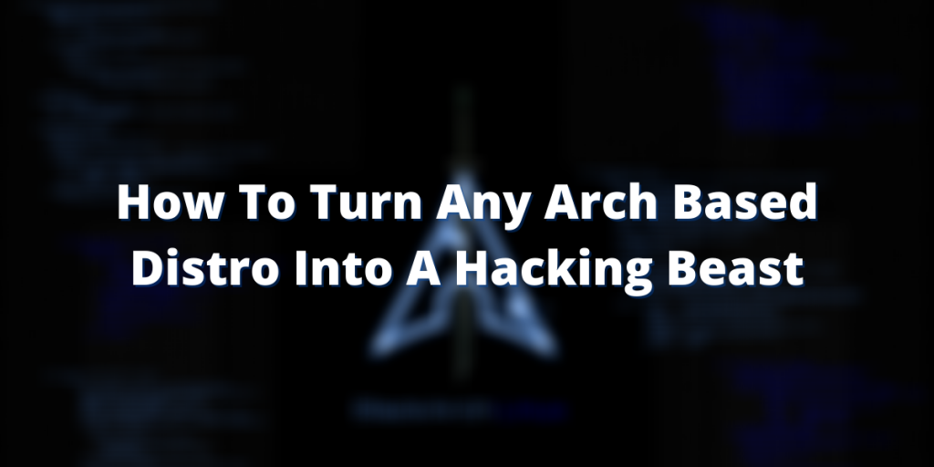How To Turn Any Arch Based Distro Into A Hacking Beast