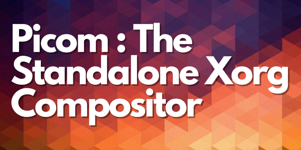 Picom : The Standalone Xorg Compositor