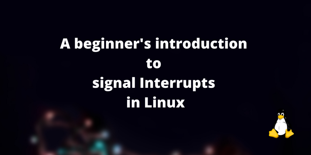 A Beginner's Introduction To Signal Interrupts In Linux