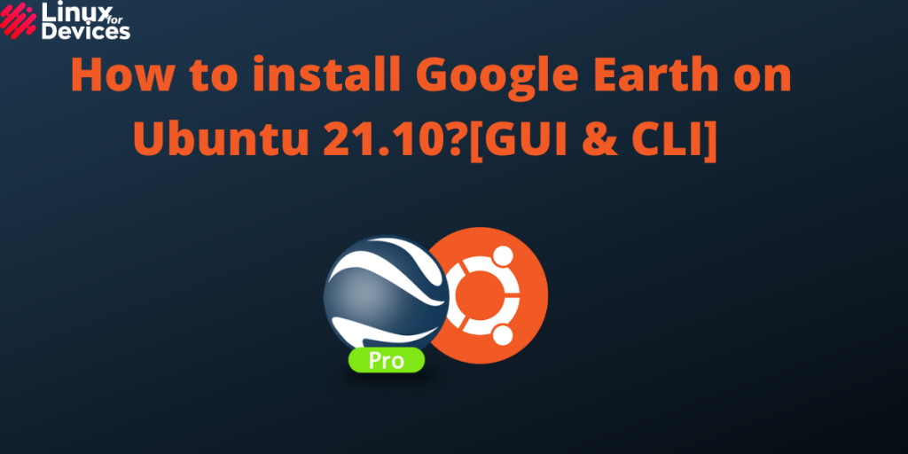 How To Install Google Earth On Ubuntu 21.10[GUI & CLI]