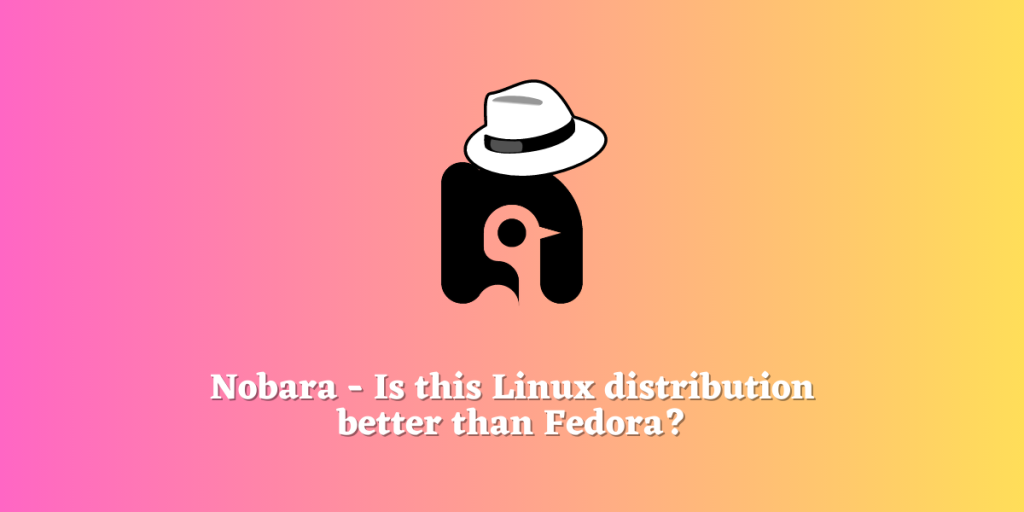 Nobara Is This Linux Distribution Better Than Fedora