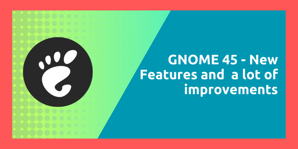 GNOME 45 New Features And A Lot Of Improvements