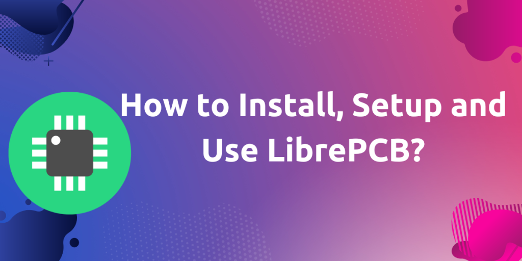 How To Install, Setup And Use LibrePCB