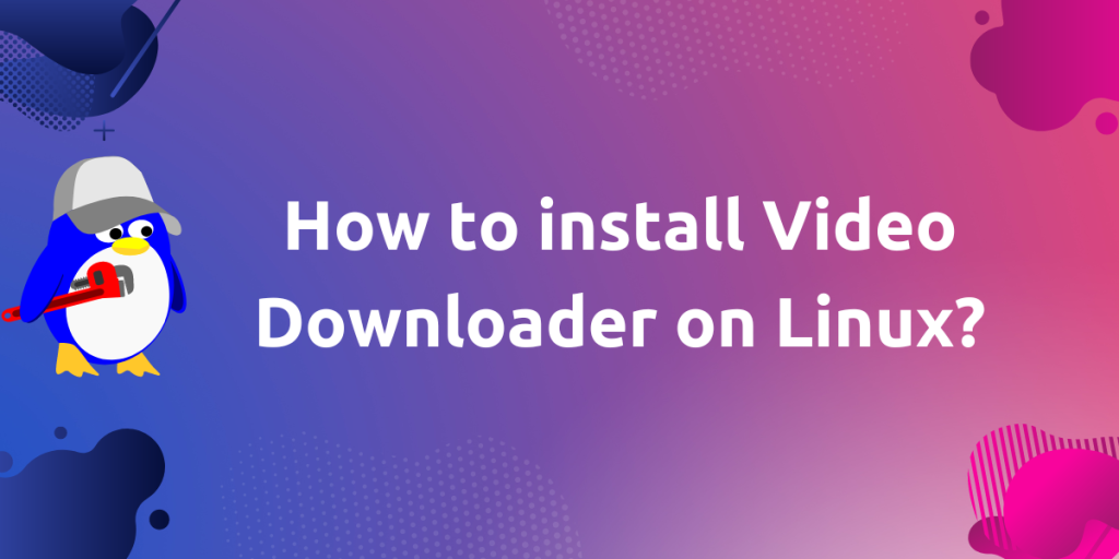 How To Install Video Downloader On Linux