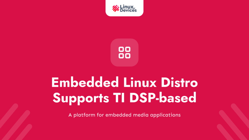 Embedded Linux Distro Supports TI DSP-based Digital Media Processors